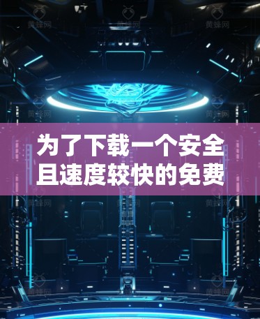 为了下载一个安全且速度较快的免费VPN，可以考虑以下推荐