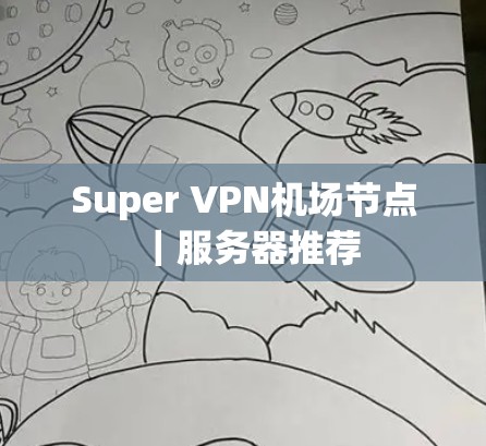 Super VPN机场节点|服务器推荐 Super VPN机场节点|服务器推荐