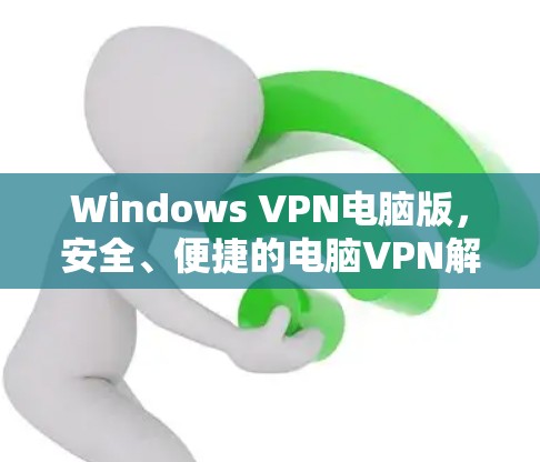 Windows VPN电脑版,安全、便捷的电脑VPN解决方案