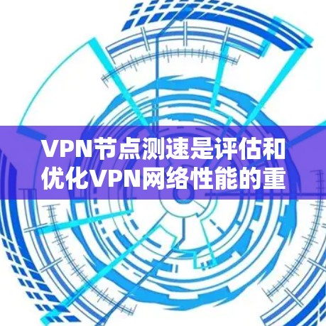 VPN节点测速是评估和优化VPN网络性能的重要工具。以下是对VPN节点测速的详细分析和建议 VPN节点测速是评估和优化VPN网络性能的重要工具。以下是对VPN节点测速的详细分析和建议