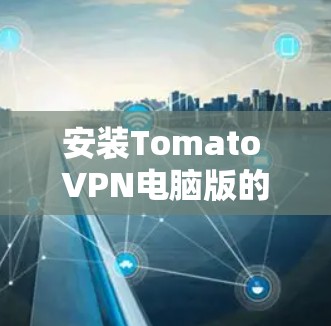 安装Tomato VPN电脑版的步骤如下