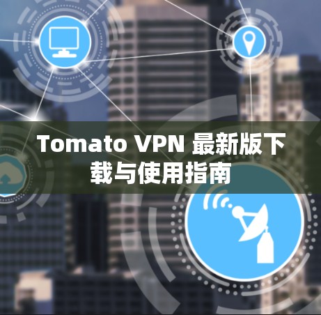Tomato VPN 最新版下载与使用指南