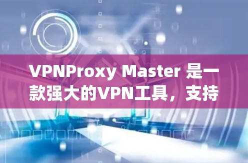 VPNProxy Master 是一款强大的VPN工具,支持多设备连接和多语言使用。以下是该软件的详细说明 VPNProxy Master 是一款强大的VPN工具,支持多设备连接和多语言使用。以下是该软件的详细说明