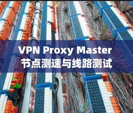 VPN Proxy Master 节点测速与线路测试