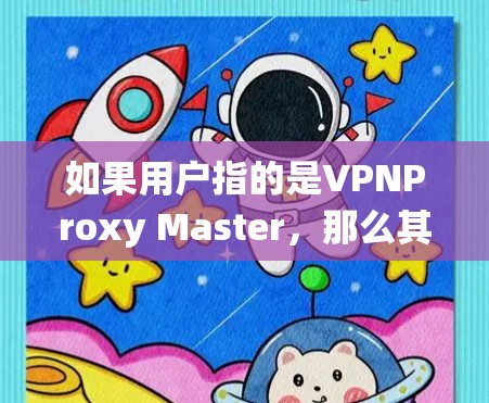 如果用户指的是VPNProxy Master,那么其功能可能与绕过VPN防火墙有关,或者用于在虚拟化环境中配置VPN。如果您能提供更多细节,可以更准确地解答您的问题 如果用户指的是VPNProxy Master,那么其功能可能与绕过VPN防火墙有关,或者用于在虚拟化环境中配置VPN。如果您能提供更多细节,可以更准确地解答您的问题