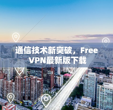 通信技术新突破,Free VPN最新版下载