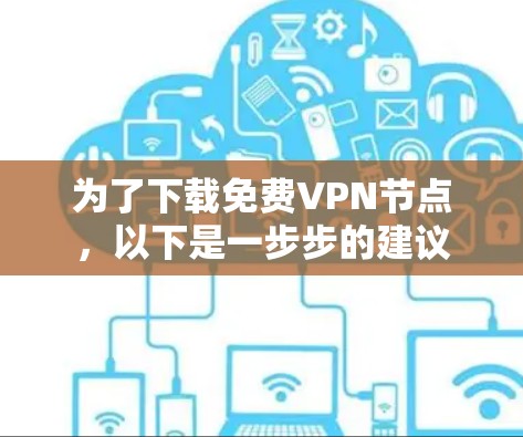 为了下载免费VPN节点，以下是一步步的建议