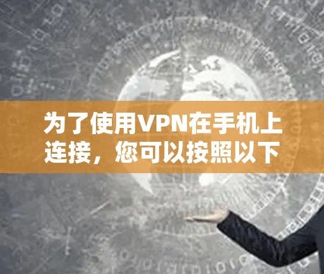 为了使用VPN在手机上连接,您可以按照以下步骤进行