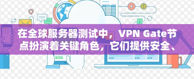 在全球服务器测试中，VPN Gate节点扮演着关键角色，它们提供安全、高效和易用的通信方式。以下是对全球知名的VPN Gate节点列表及其详细说明
