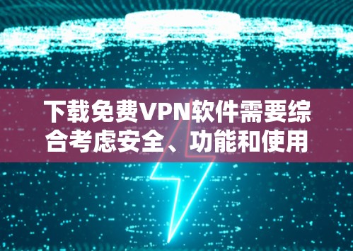 下载免费<strong>VPN软件</strong>需要综合考虑安全、功能和使用技巧。以下是详细的步骤指南