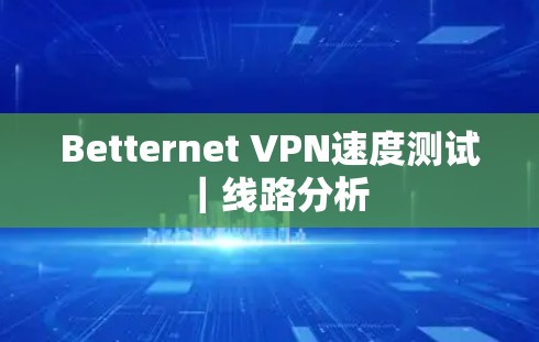 Betternet VPN速度测试|线路分析 Betternet VPN速度测试|线路分析