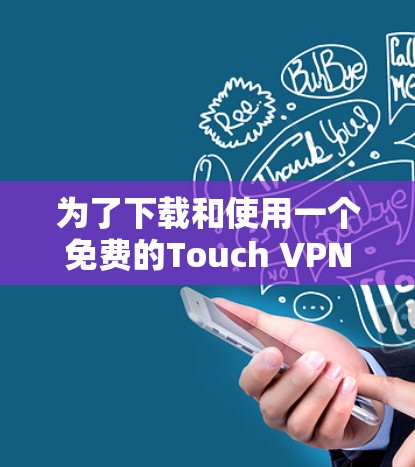为了下载和使用一个免费的Touch VPN服务，您可以按照以下步骤进行
