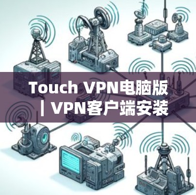 Touch VPN电脑版|<strong>VPN客户端</strong>安装