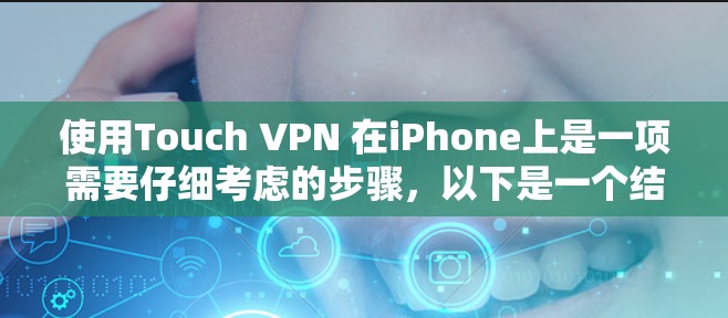 使用Touch VPN 在iPhone上是一项需要仔细考虑的步骤，以下是一个结构化的教程，帮助您顺利完成这一任务