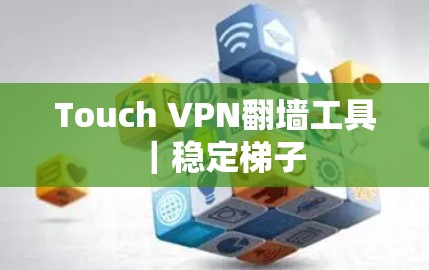Touch VPN翻墙工具｜稳定梯子