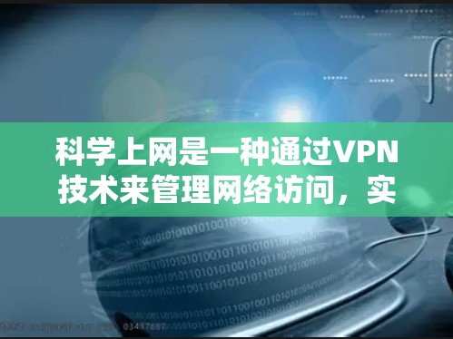 科学上网是一种通过VPN技术来管理网络访问,实现对互联网的控制和管理,而不是仅仅提供连接。以下是对科学上网的详细步骤和解释