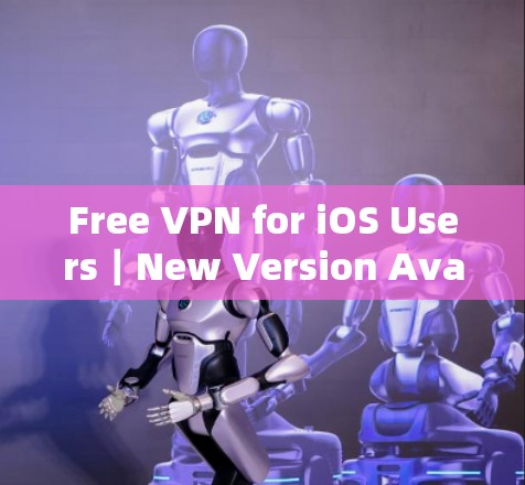 Free VPN for iOS Users｜New Version Available