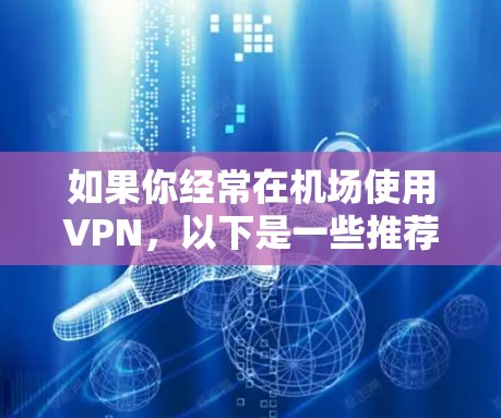 如果你经常在机场使用VPN,以下是一些推荐的免费VPN机场节点,尤其是高速的推荐 如果你经常在机场使用VPN,以下是一些推荐的免费VPN机场节点,尤其是高速的推荐