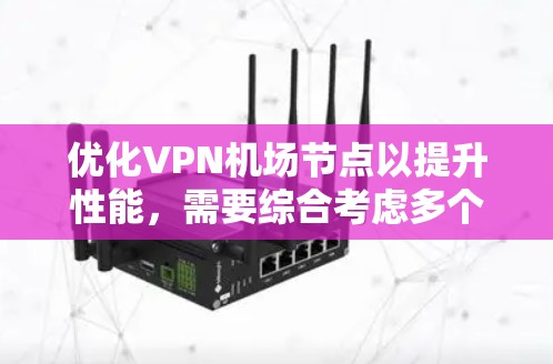 优化VPN机场节点以提升性能，需要综合考虑多个因素。以下是一个分步指南，帮助您优化机场节点