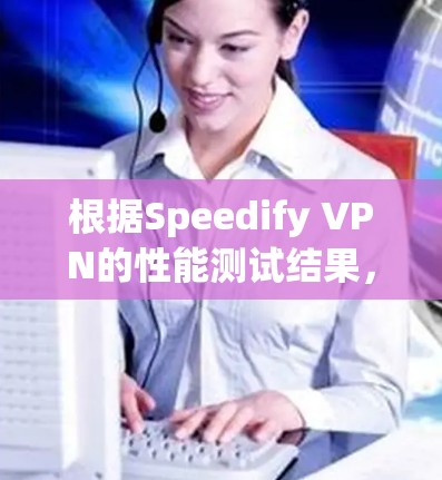 根据Speedify VPN的性能测试结果,我们可以得出以下优化建议,以提升其整体性能 根据Speedify VPN的性能测试结果,我们可以得出以下优化建议,以提升其整体性能