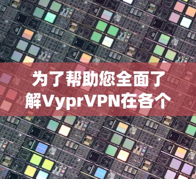 为了帮助您全面了解VyprVPN在各个地区的测速情况以及推荐,以下是详细的分析和总结 为了帮助您全面了解VyprVPN在各个地区的测速情况以及推荐,以下是详细的分析和总结