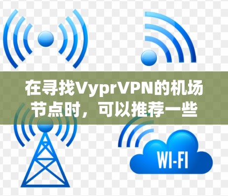 在寻找VyprVPN的机场节点时,可以推荐一些位于主要机场周边的VPN服务提供商。以下是一些可靠的企业,它们提供多种类型的数据服务,包括移动数据、PC和云服务 在寻找VyprVPN的机场节点时,可以推荐一些位于主要机场周边的VPN服务提供商。以下是一些可靠的企业,它们提供多种类型的数据服务,包括移动数据、PC和云服务