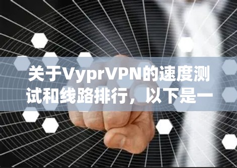 关于VyprVPN的速度测试和线路排行,以下是一些关键信息和建议 关于VyprVPN的速度测试和线路排行,以下是一些关键信息和建议