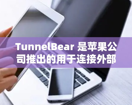 TunnelBear 是苹果公司推出的用于连接外部存储设备的工具，方便用户进行文件转移、数据恢复、备份、同步等操作。以下是关于TunnelBear苹果版本的详细介绍