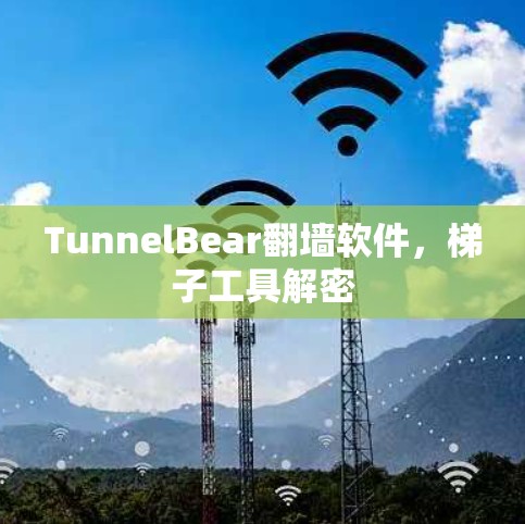 TunnelBear翻墙软件,梯子工具解密 TunnelBear翻墙软件,梯子工具解密