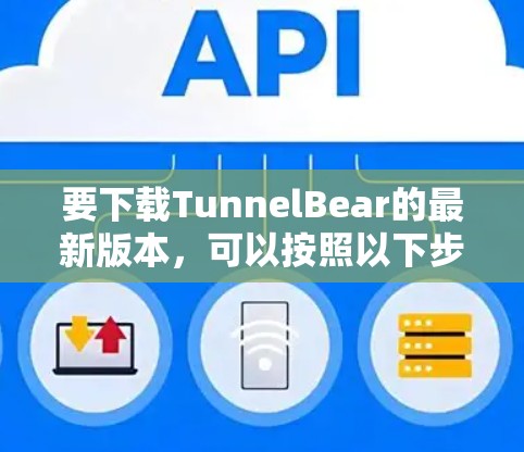 要下载TunnelBear的最新版本,可以按照以下步骤进行 要下载TunnelBear的最新版本,可以按照以下步骤进行