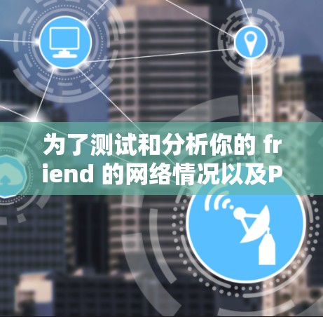 为了测试和分析你的 friend 的网络情况以及Panda VPN 的网络连接，可以按照以下步骤进行