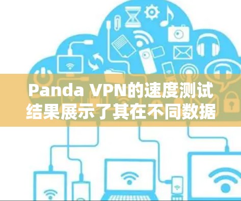 Panda VPN的速度测试结果展示了其在不同数据包大小和网络条件下的表现。以下是对结果的详细分析 Panda VPN的速度测试结果展示了其在不同数据包大小和网络条件下的表现。以下是对结果的详细分析