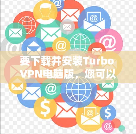 要下载并安装Turbo VPN电脑版，您可以按照以下步骤进行