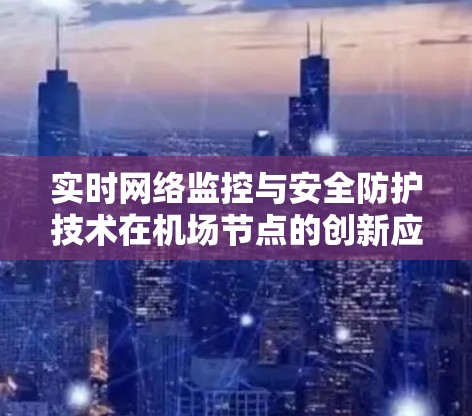 实时网络监控与安全防护技术在机场节点的创新应用