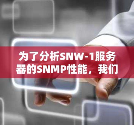 为了分析SNW-1服务器的SNMP性能,我们从以下几个方面进行评估 为了分析SNW-1服务器的SNMP性能,我们从以下几个方面进行评估