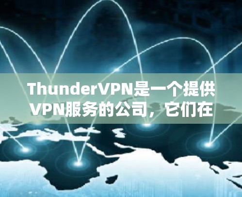 ThunderVPN是一个提供VPN服务的公司,它们在多个地点设有VPN服务器,包括机场和城市。以下是关于ThunderVPN的详细信息 ThunderVPN是一个提供VPN服务的公司,它们在多个地点设有VPN服务器,包括机场和城市。以下是关于ThunderVPN的详细信息