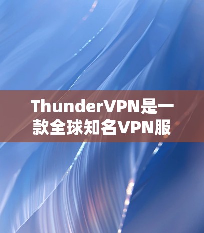 ThunderVPN是一款全球知名VPN服务，以其高效的网络连接和灵活的设置而受到广泛好评。以下是关于ThunderVPN性能测试结果和排行的一些信息