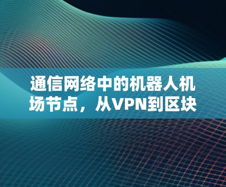 通信网络中的机器人机场节点，从VPN到区块链的解决方案