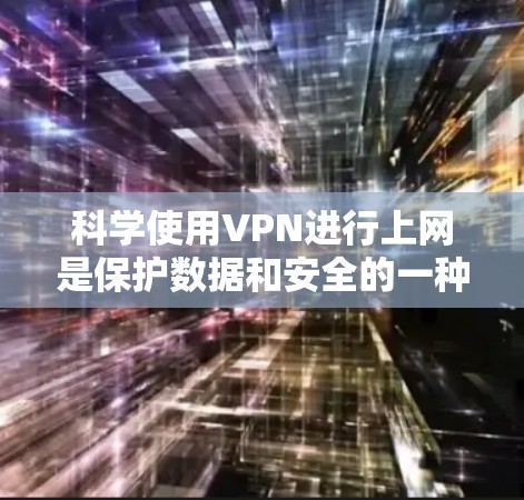 科学使用VPN进行上网是保护数据和安全的一种有效方式。以下是科学使用VPN的方法总结