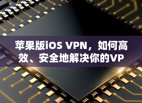 苹果版iOS VPN,如何高效、安全地解决你的VPN问题?