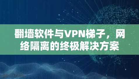 翻墙软件与VPN梯子,网络隔离的终极解决方案 翻墙软件与VPN梯子,网络隔离的终极解决方案