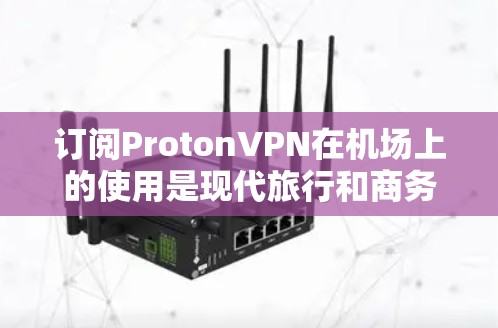 订阅ProtonVPN在机场上的使用是现代旅行和商务中不可或缺的工具,确保你的网络安全。以下是一个详细且清晰的步骤指南,帮助您顺利完成订阅和连接