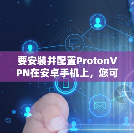 要安装并配置ProtonVPN在安卓手机上,您可以按照以下步骤操作 要安装并配置ProtonVPN在安卓手机上,您可以按照以下步骤操作