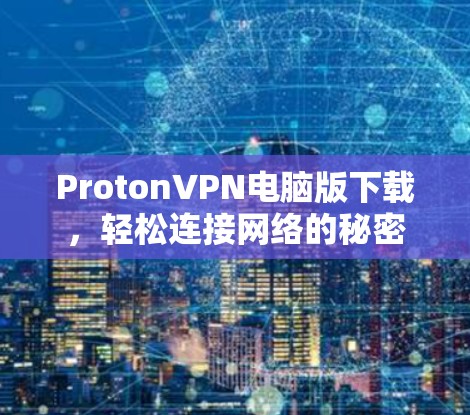 ProtonVPN电脑版下载,轻松连接网络的秘密