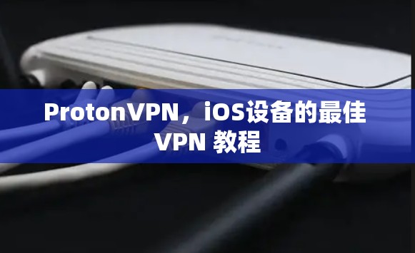 ProtonVPN,iOS设备的最佳 VPN 教程 ProtonVPN,iOS设备的最佳 VPN 教程
