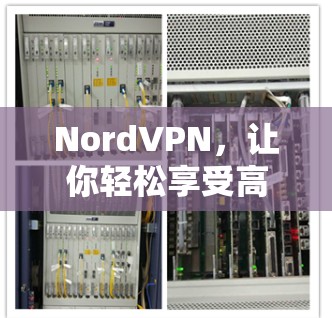 NordVPN，让你轻松享受高速网络的超值选择