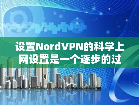 设置NordVPN的科学上网设置是一个逐步的过程,涉及多个步骤,每个步骤都需要仔细检查和验证。以下是一个详细的指南,帮助您顺利完成设置 设置NordVPN的科学上网设置是一个逐步的过程,涉及多个步骤,每个步骤都需要仔细检查和验证。以下是一个详细的指南,帮助您顺利完成设置
