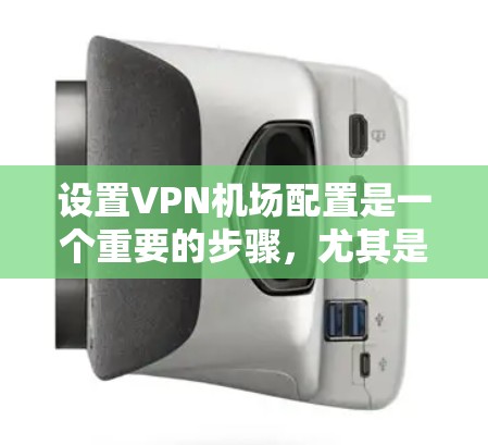 设置VPN机场配置是一个重要的步骤,尤其是在旅行、商务或需要多条VPN连接的情况下。以下是一个详细的节点连接教程,帮助您配置VPN机场