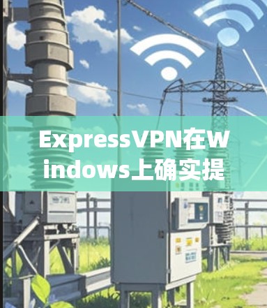 ExpressVPN在Windows上确实提供了客户端版本,可以在电脑上登录并使用其VPN服务。以下是使用其Windows客户端的具体步骤