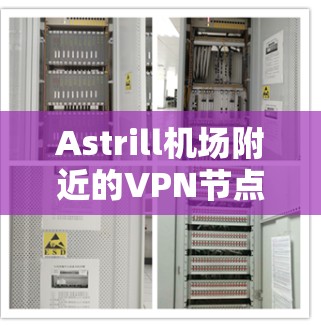Astrill机场附近的VPN节点和推荐如下